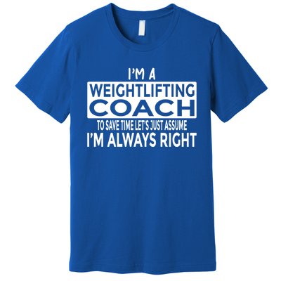 Just Assume Im Always Right Funny Weightlifting Coach Great Gift Premium T-Shirt