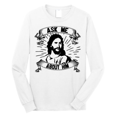 Jesus Ask Me About Him Long Sleeve Shirt