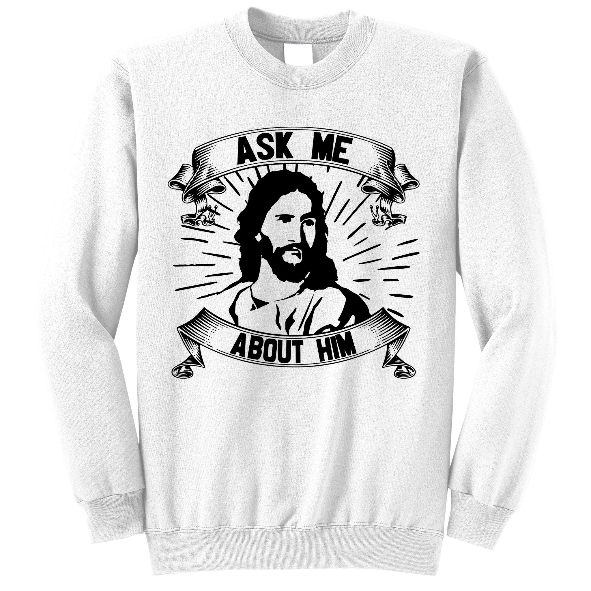 Jesus Ask Me About Him Sweatshirt