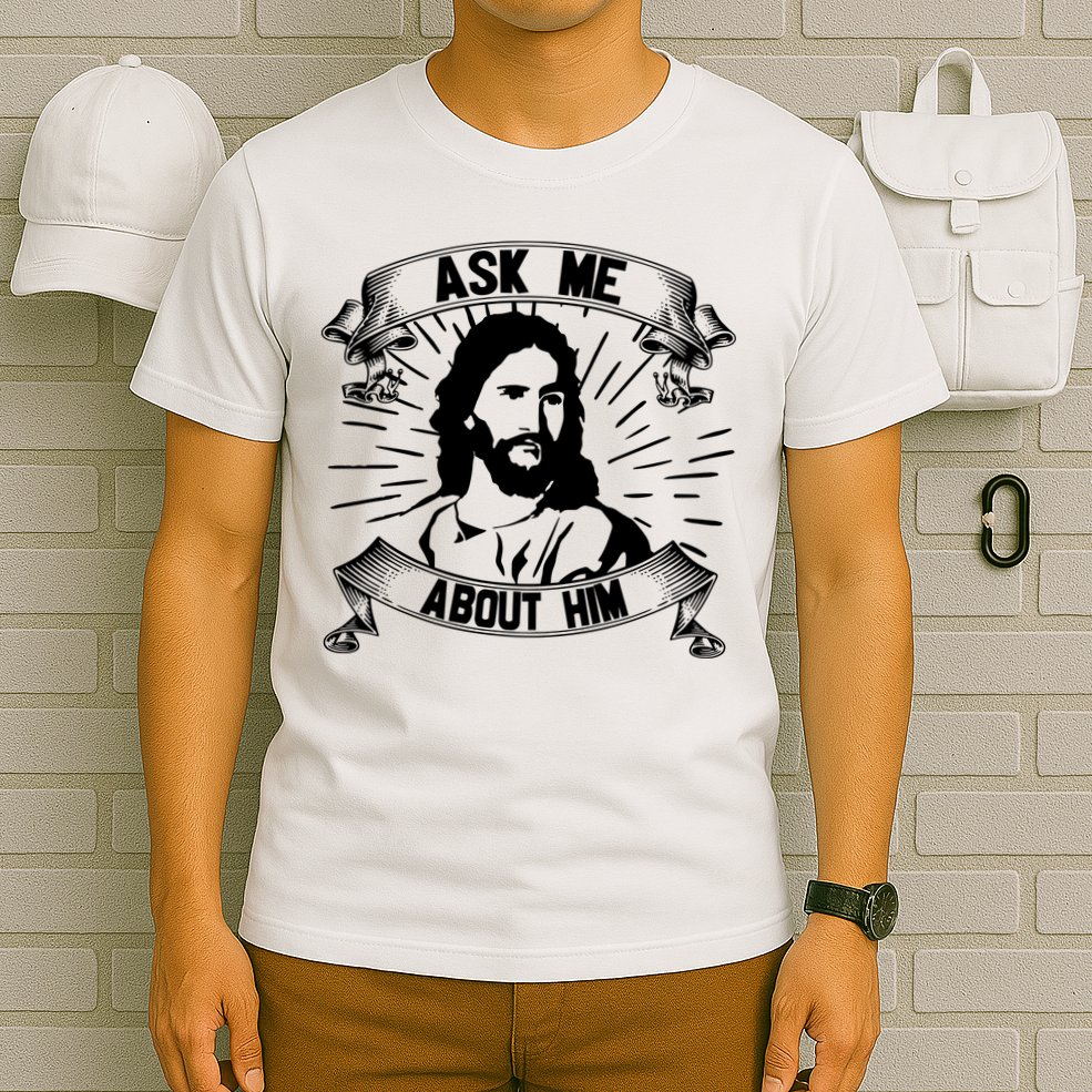 Jesus Ask Me About Him T-Shirt