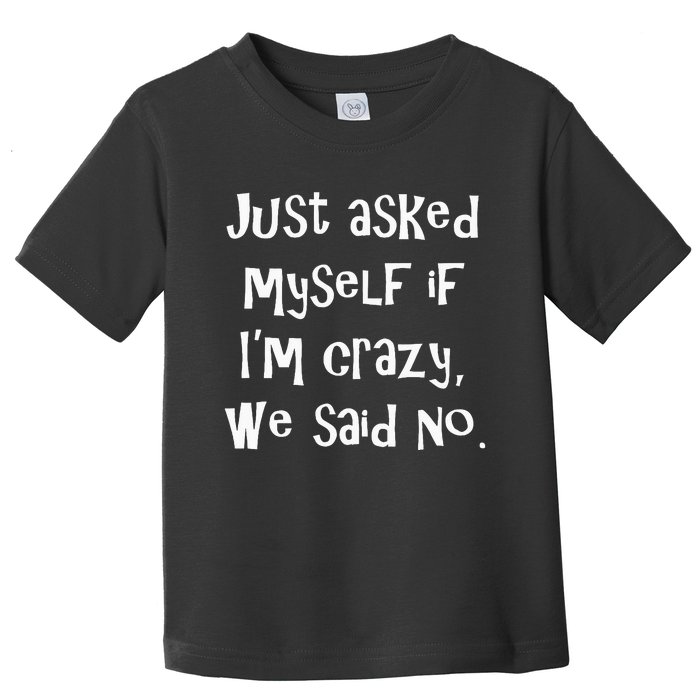 Just Asked Myself If IM Crazy We Said No. Toddler T-Shirt