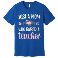 Just A Mom Who Raised A Teacher Teacher Mom Teaching Gift Premium T-Shirt