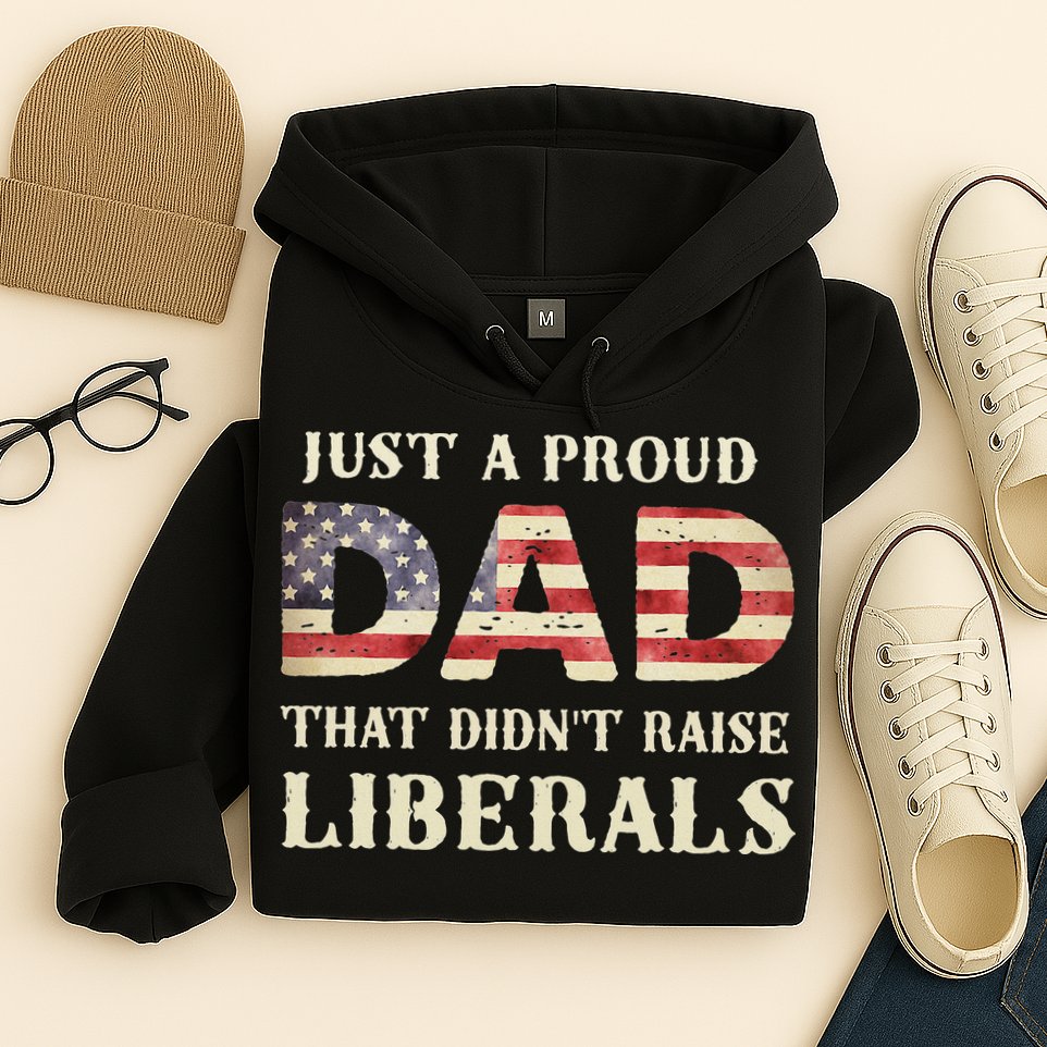 Just A Proud Dad That Didn't Raise Liberals Father's Day Hoodie