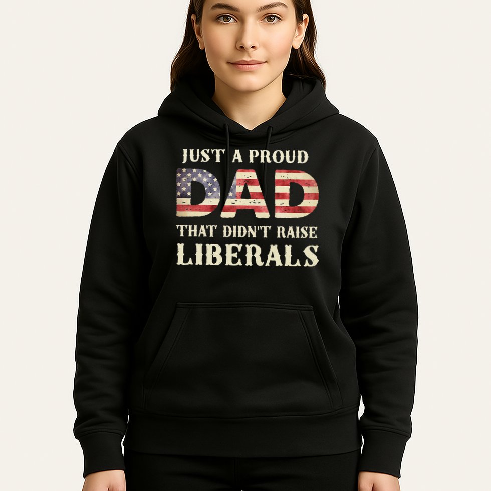 Just A Proud Dad That Didn't Raise Liberals Father's Day Hoodie