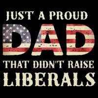 Just A Proud Dad That Didn't Raise Liberals Father's Day Hoodie
