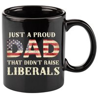 Just A Proud Dad That Didn't Raise Liberals Father's Day 11oz C Handle Ceramic Mug