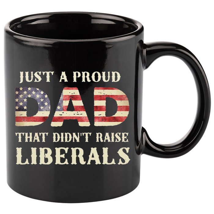 Just A Proud Dad That Didn't Raise Liberals Father's Day 11oz C Handle Ceramic Mug