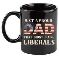 Just A Proud Dad That Didn't Raise Liberals Father's Day 11oz C Handle Ceramic Mug