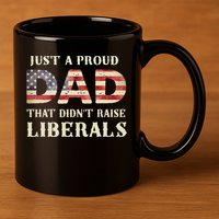 Just A Proud Dad That Didn't Raise Liberals Father's Day 11oz C Handle Ceramic Mug