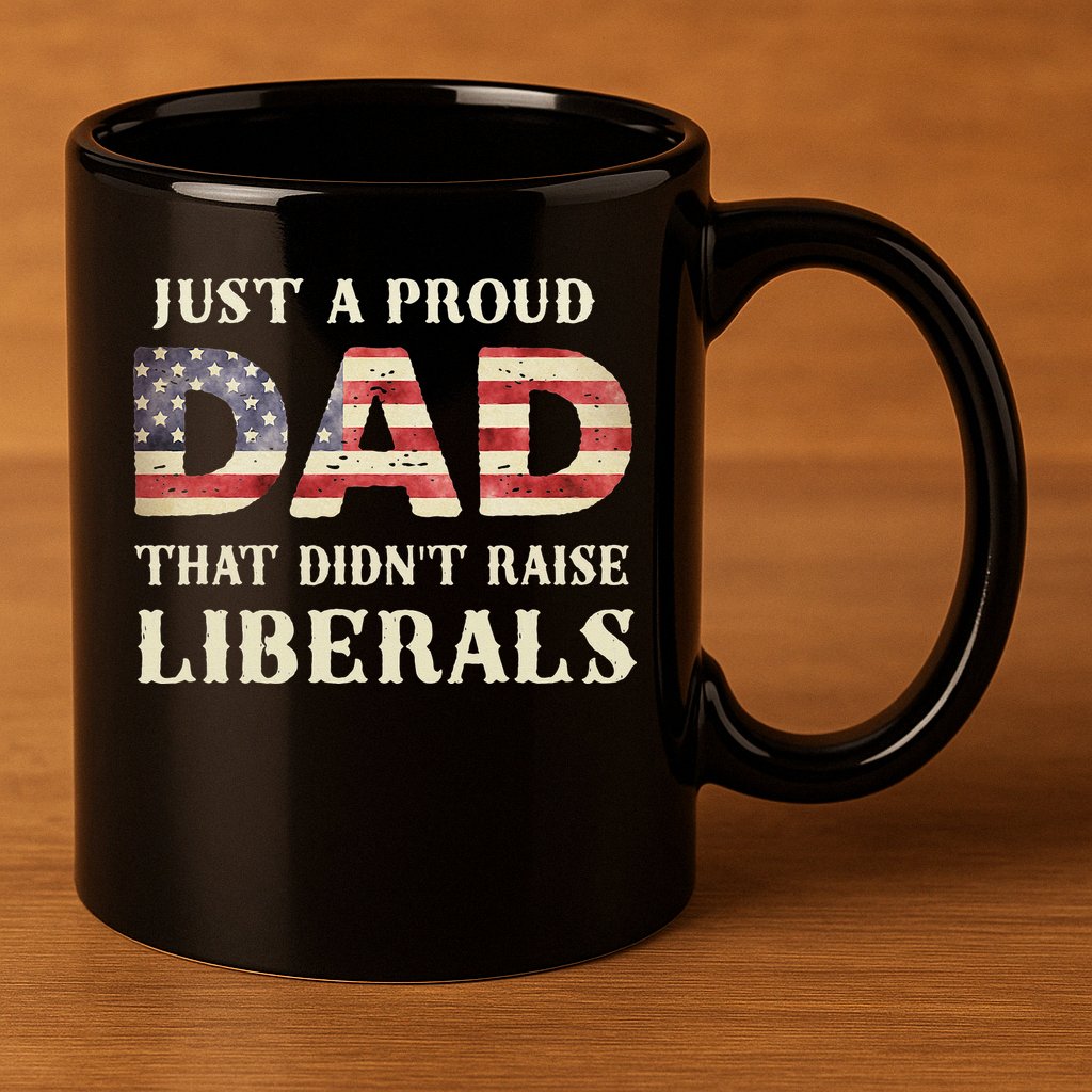 Just A Proud Dad That Didn't Raise Liberals Father's Day 11oz C Handle Ceramic Mug