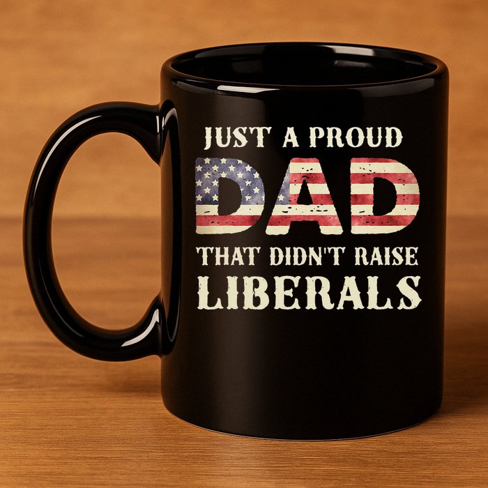 Just A Proud Dad That Didn't Raise Liberals Father's Day 11oz C Handle Ceramic Mug