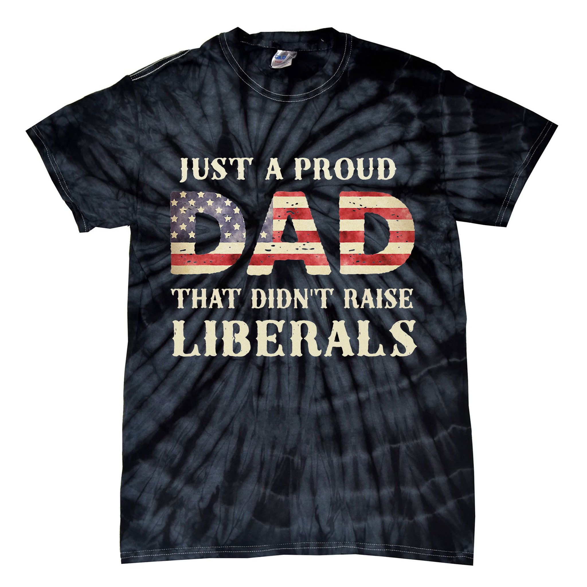 Just A Proud Dad That Didn't Raise Liberals Father's Day Tie-Dye T-Shirt