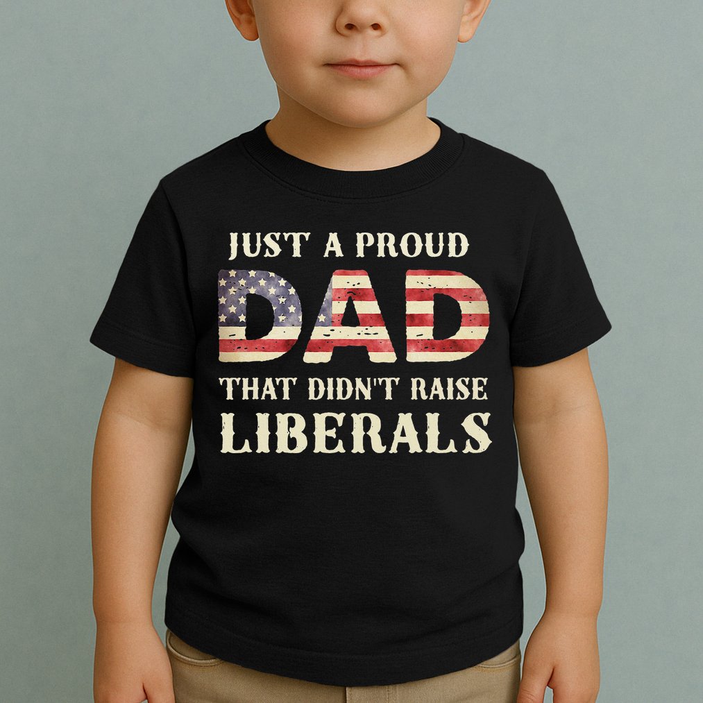Just A Proud Dad That Didn't Raise Liberals Father's Day Toddler T-Shirt