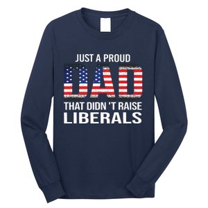 Just A Proud Dad That Didnt Raise Liberals Fathers Day Long Sleeve Shirt