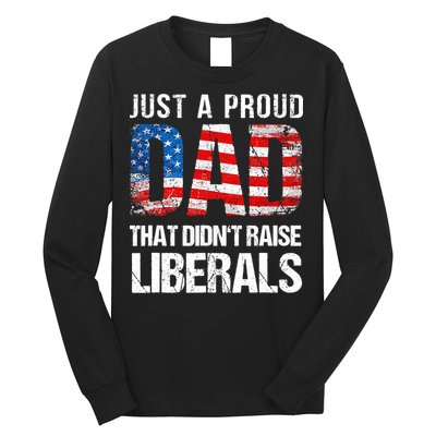 Just A Proud Dad That Didn T Raise Liberals 4th Of July Long Sleeve Shirt