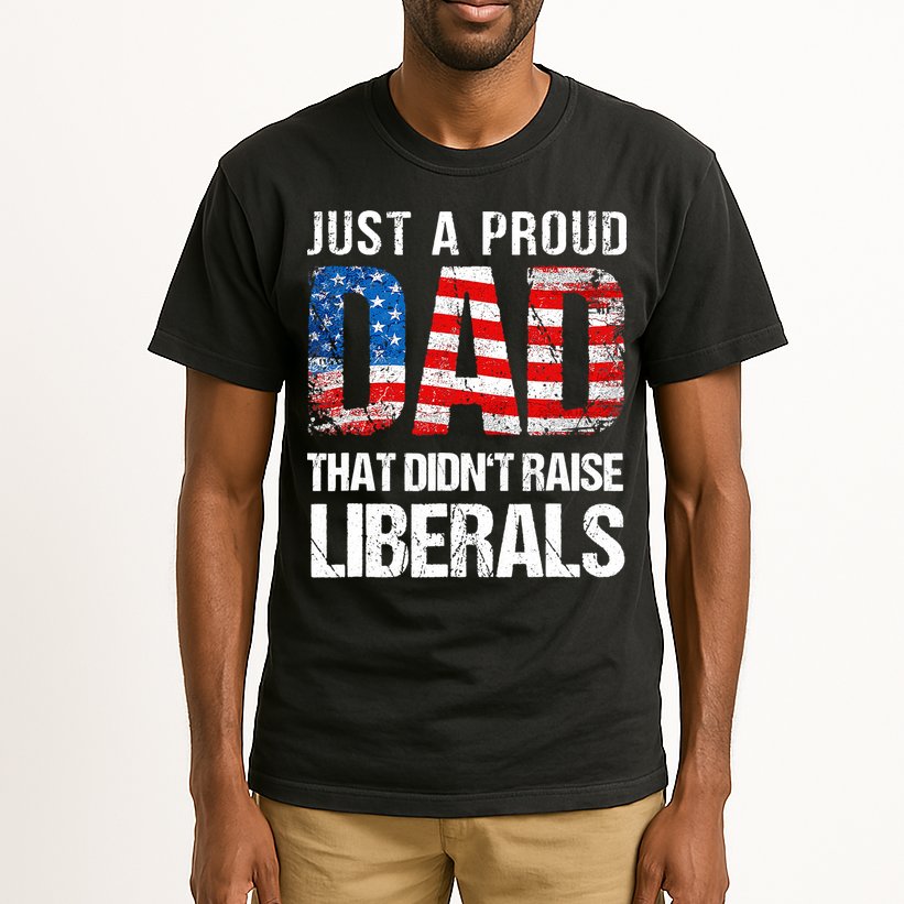 Just A Proud Dad That Didn T Raise Liberals 4th Of July Tall T-Shirt