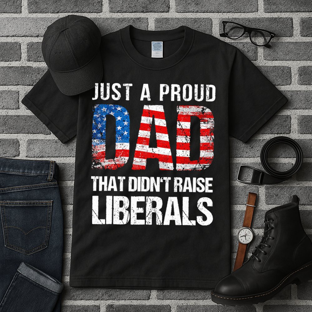 Just A Proud Dad That Didn T Raise Liberals 4th Of July Tall T-Shirt