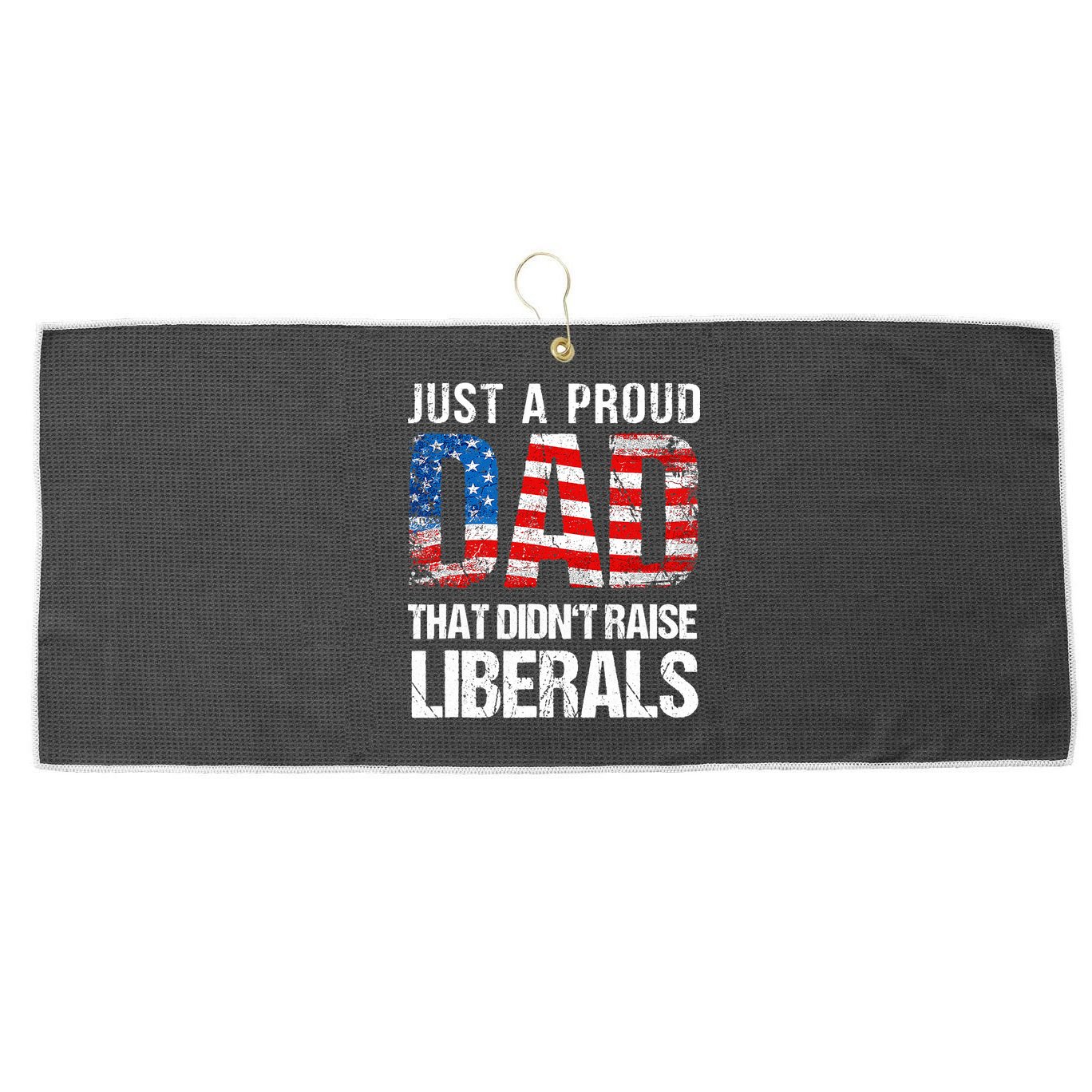 Just A Proud Dad That Didn T Raise Liberals 4th Of July Large Microfiber Waffle Golf Towel