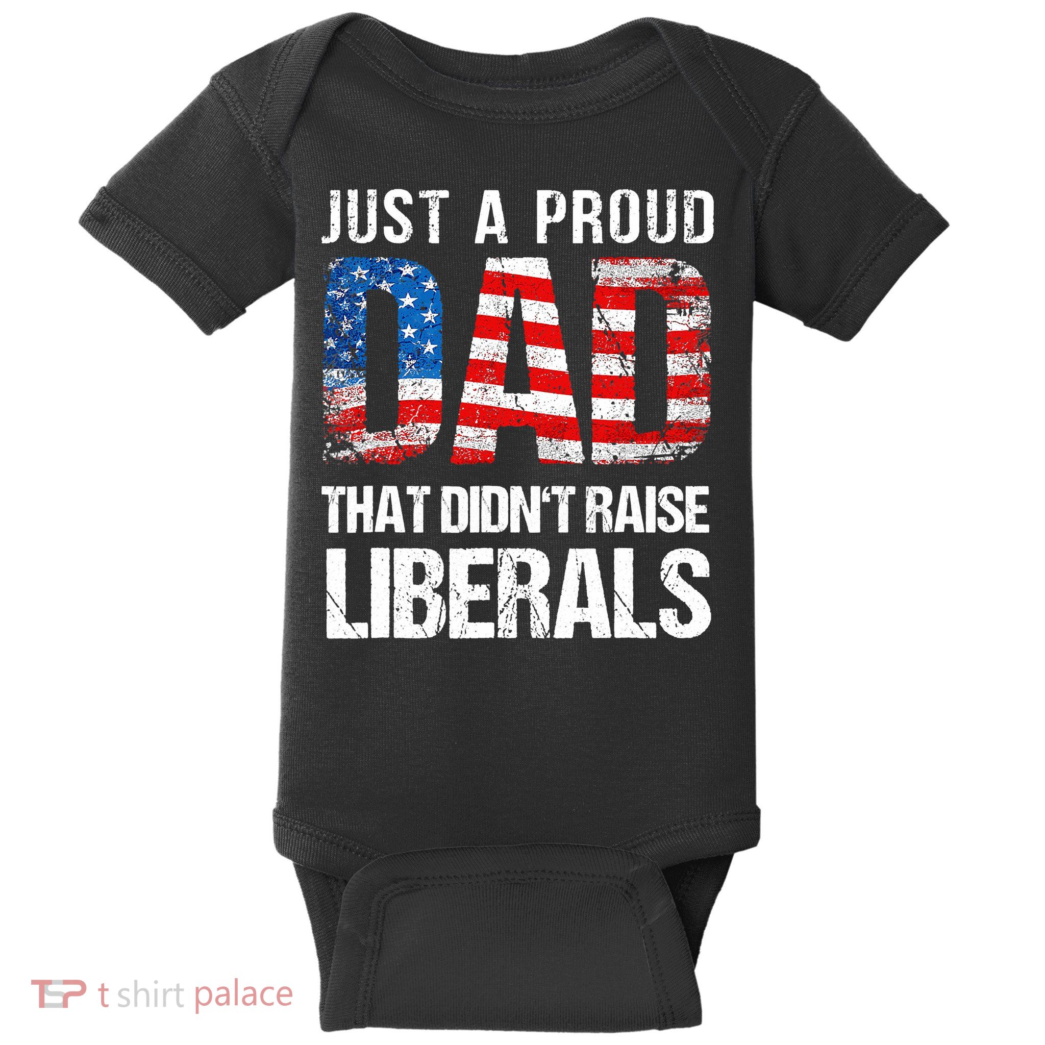 Just A Proud Dad That Didn T Raise Liberals 4th Of July Baby Bodysuit