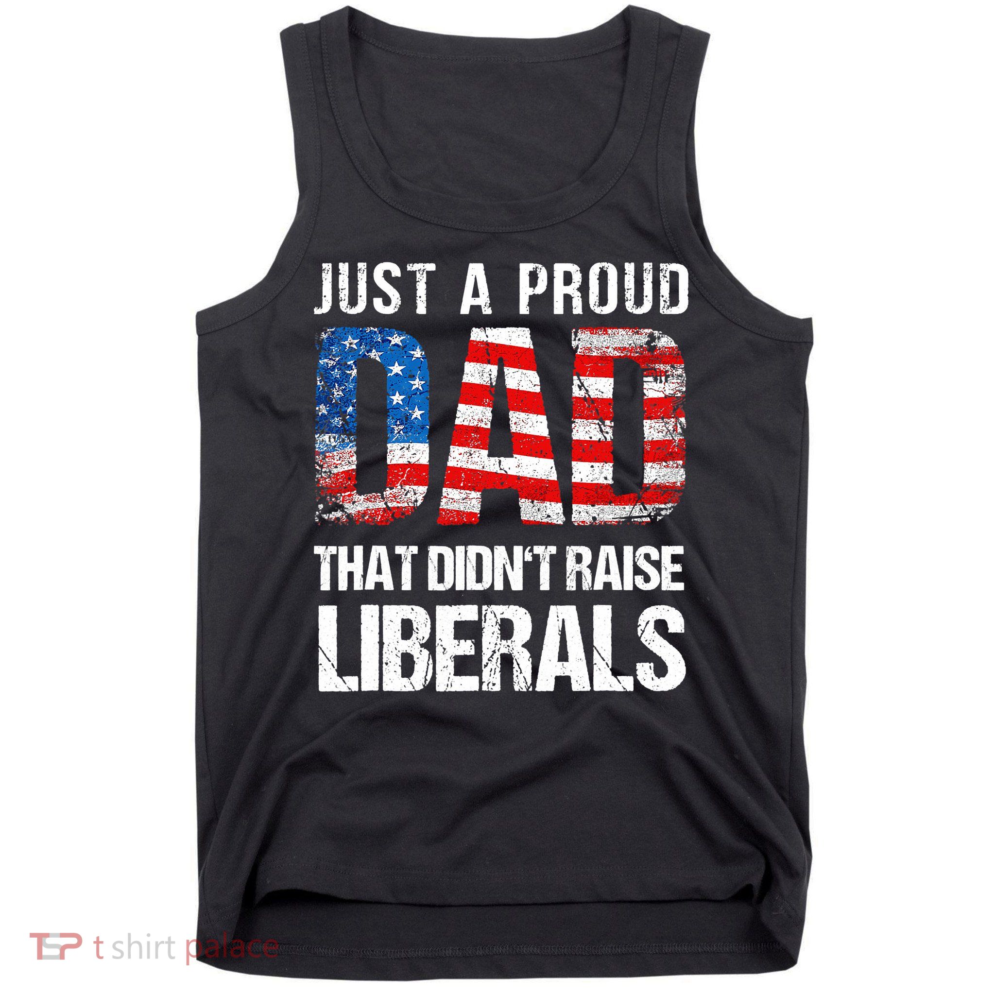 Just A Proud Dad That Didn T Raise Liberals 4th Of July Tank Top