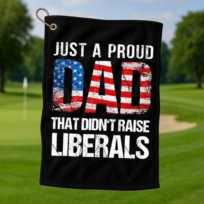 Just A Proud Dad That Didn T Raise Liberals 4th Of July Golf Towel