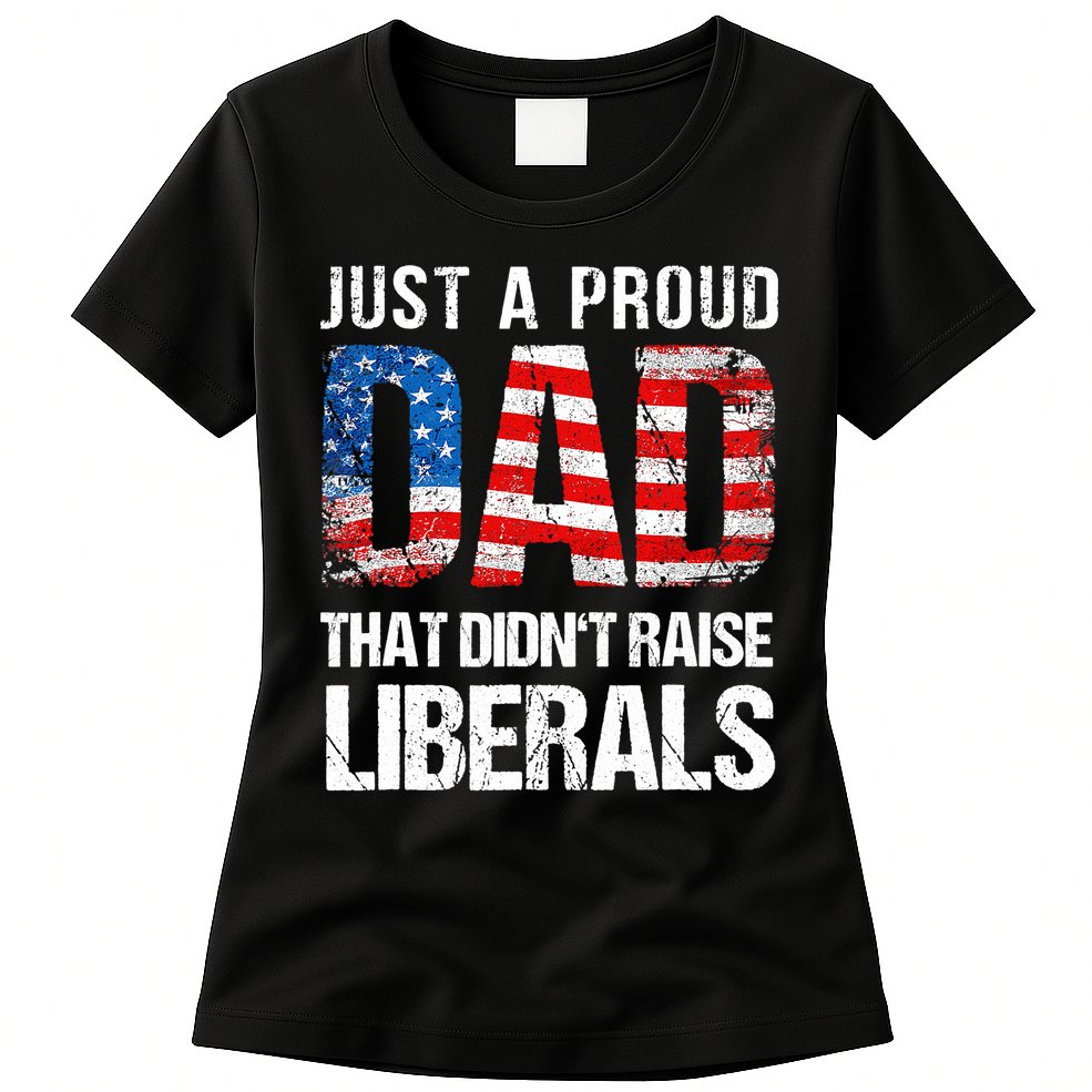 Just A Proud Dad That Didn T Raise Liberals 4th Of July Womens T-Shirt