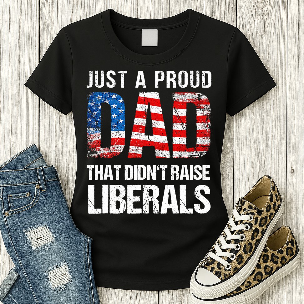 Just A Proud Dad That Didn T Raise Liberals 4th Of July Womens T-Shirt