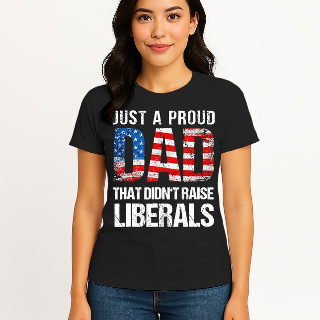 Just A Proud Dad That Didn T Raise Liberals 4th Of July Womens T-Shirt