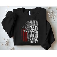 Just A Regular Dad Trying Not To Raise Liberals Sweatshirt