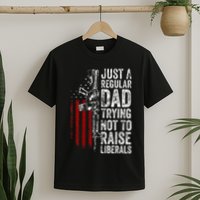 Just A Regular Dad Trying Not To Raise Liberals T-Shirt