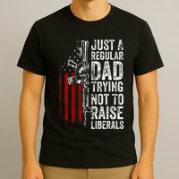Just A Regular Dad Trying Not To Raise Liberals T-Shirt