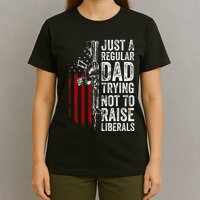 Just A Regular Dad Trying Not To Raise Liberals T-Shirt