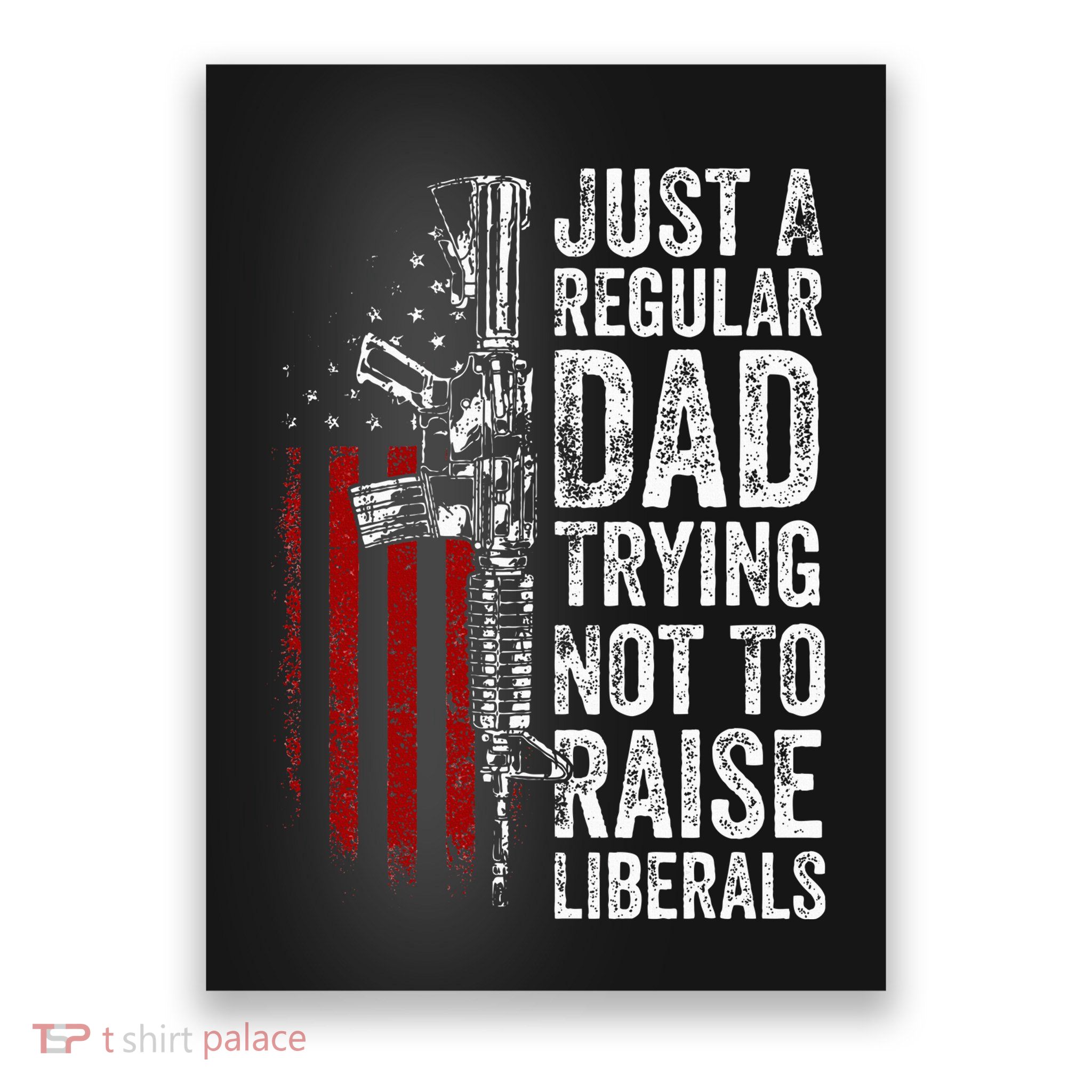 Just A Regular Dad Trying Not To Raise Liberals Poster