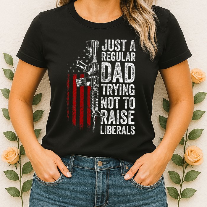 Just A Regular Dad Trying Not To Raise Liberals Womens T-Shirt