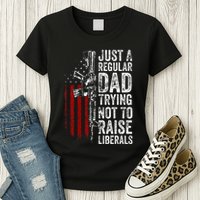 Just A Regular Dad Trying Not To Raise Liberals Womens T-Shirt