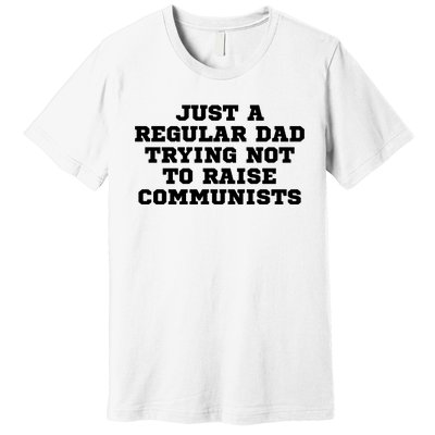 Just A Regular Dad Trying Not To Raise Communists Premium T-Shirt