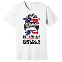 Just A Regular Mom Trying Not To Raise Liberals Premium T-Shirt