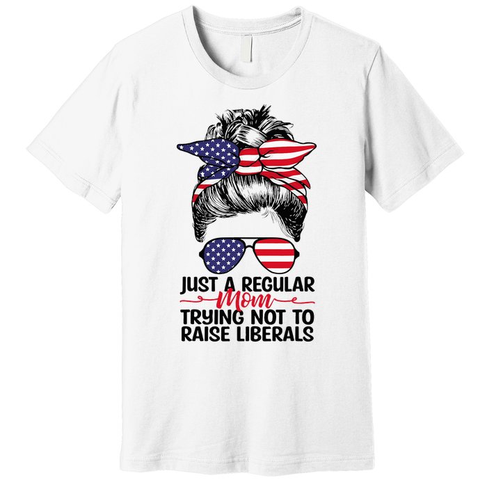 Just A Regular Mom Trying Not To Raise Liberals Premium T-Shirt