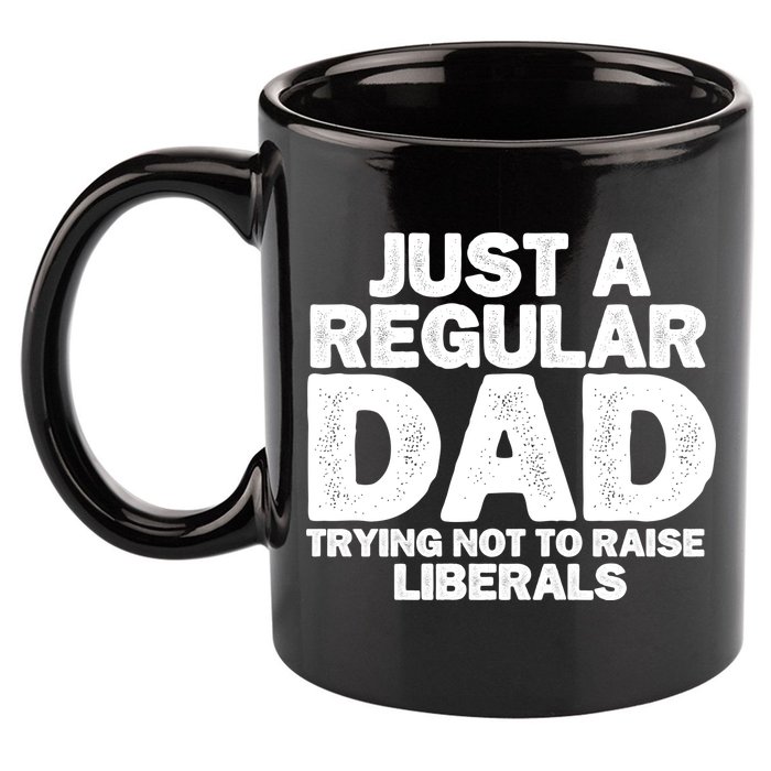 Just A Regular Dad Trying Not To Raise Liberals 11oz C Handle Ceramic Mug
