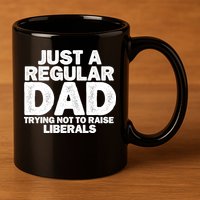 Just A Regular Dad Trying Not To Raise Liberals 11oz C Handle Ceramic Mug