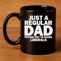 Just A Regular Dad Trying Not To Raise Liberals 11oz C Handle Ceramic Mug