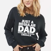 Just A Regular Dad Trying Not To Raise Liberals Cropped Pullover Crew