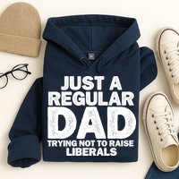 Just A Regular Dad Trying Not To Raise Liberals Hoodie