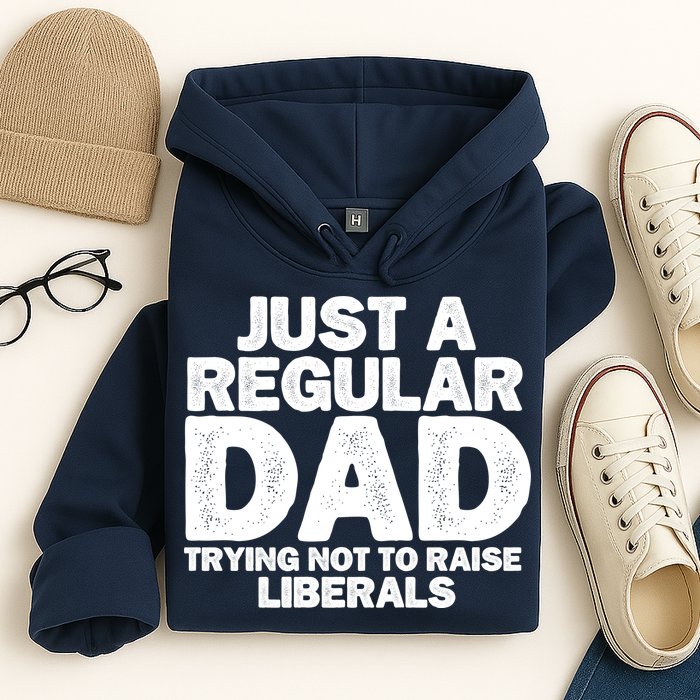 Just A Regular Dad Trying Not To Raise Liberals Hoodie