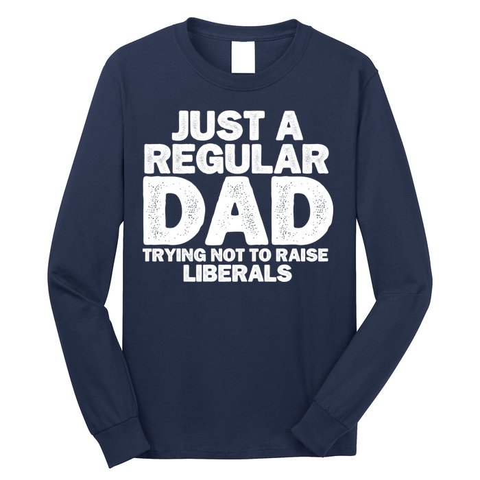 Just A Regular Dad Trying Not To Raise Liberals Long Sleeve Shirt