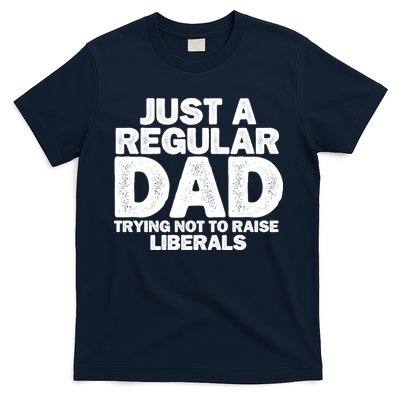 Just A Regular Dad Trying Not To Raise Liberals T-Shirt