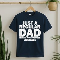 Just A Regular Dad Trying Not To Raise Liberals T-Shirt