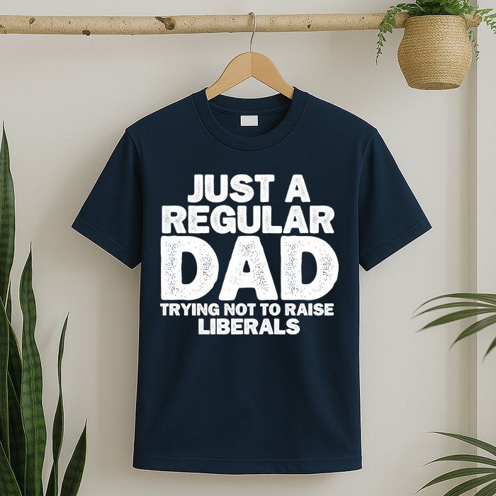 Just A Regular Dad Trying Not To Raise Liberals T-Shirt