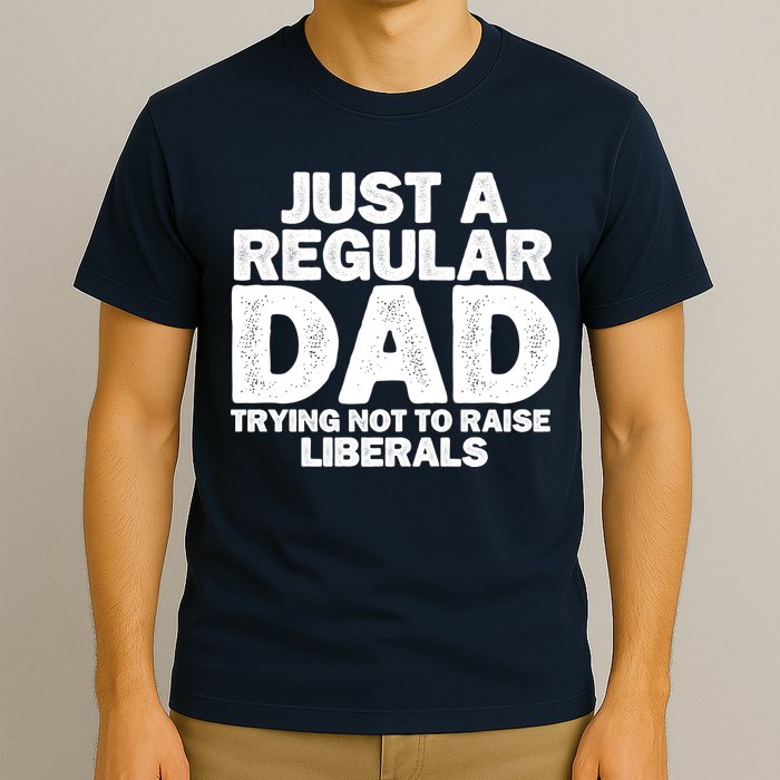 Just A Regular Dad Trying Not To Raise Liberals T-Shirt