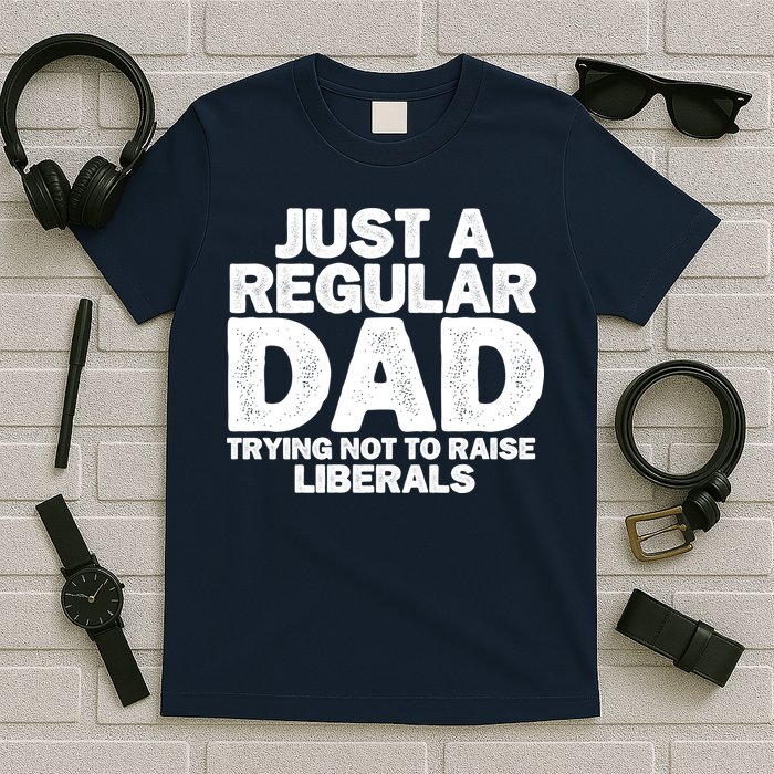 Just A Regular Dad Trying Not To Raise Liberals T-Shirt